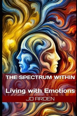 The Spectrum Within: Living with Emotions - Jd Arden - cover