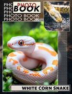 White Corn Snake Photo Book: Explore 40 Stunning Images Of Unique Reptiles For Enthusiasts And Nature Lovers