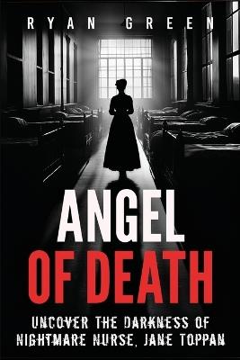 Angel of Death: Uncover The Darkness of Nightmare Nurse, Jane Toppan - Ryan Green - cover