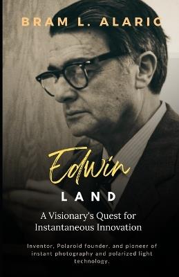 Edwin Land: A Visionary's Quest for Instantaneous Innovation (A Detailed Account and Timeless Impression) - Bram L Alaric - cover