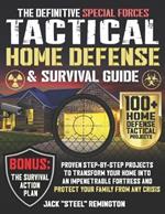 The Definitive Special Forces Tactical Home Defense & Survival Guide: Proven Step-by-Step Projects to Transform Your Home Into an Impenetrable Fortress and Protect Your Family from Any Crisis