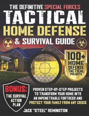 The Definitive Special Forces Tactical Home Defense & Survival Guide: Proven Step-by-Step Projects to Transform Your Home Into an Impenetrable Fortress and Protect Your Family from Any Crisis - Jack Steel Remington - cover