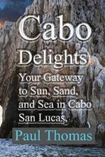 Cabo Delights: Your Gateway to Sun, Sand, and Sea in Cabo San Lucas, Mexico