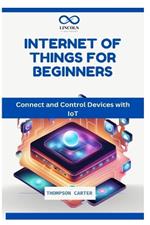 Internet of Things for Beginners: Connect and Control Devices with IoT