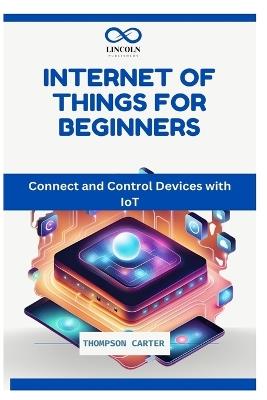 Internet of Things for Beginners: Connect and Control Devices with IoT - Thompson Carter - cover