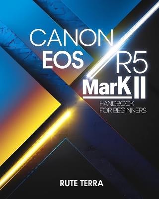 Canon EOS R5 Mark II Handbook for Beginners: The Key to Capturing Stunning Photography - Rute Terra - cover