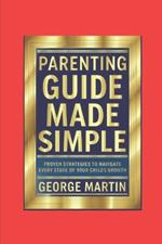 Parenting Guide Made Simple: Proven Strategies to Navigate Every Stage of Your Child's Growth