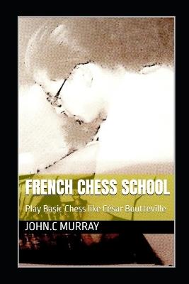 French Chess School: Play Basic Chess like César Boutteville - John C Murray - cover