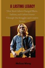 A Lasting Legacy: How Kurt Cobain Changed Music, Fashion, and Culture Forever Through His Struggles and Creative Genius