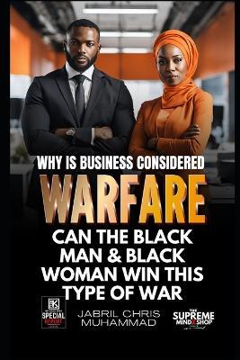 Why is Business Considered Warfare?: CAN THE Black Man & Black Woman WIN THIS TYPE OF WAR - Jabril Chris Muhammad - cover