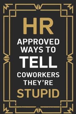 HR Approved Ways To Tell Coworkers They're Stupid: Witty Alternatives to What I Can't Say Out Loud at Work - Elof Nystron - cover