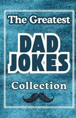 The Greatest Dad Jokes Collection: One Bad Joke After Another Perfect For The Family Comedian: Some Funny, Tasteless, Rib-Tickling & Terrible Jokes For The Whole Family.