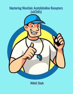 Mastering Nicotinic Acetylcholine Receptors (nAChRs) - Sean Shah,Sony Shah,Rushil Shah - cover