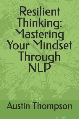 Resilient Thinking: Mastering Your Mindset Through NLP - Austin Thompson - cover