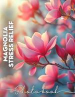 Magnolia Stress Relief Photo Book: Relaxing Images of Magnolia Flowers to Calm Your Mind and Rejuvenate Your Spirit