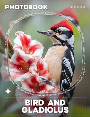 Bird And Gladiolus Photo Book: Stunning Images Blending Beautiful Birds with Vibrant Gladiolus Flowers for Nature Lovers - Evangeline Suarez - cover