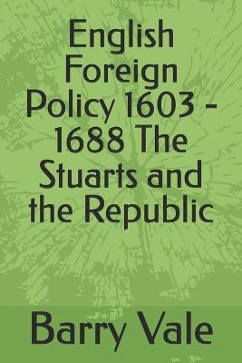 English Foreign Policy 1603 - 1688 The Stuarts and the Republic - Barry Vale - cover