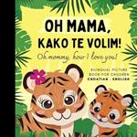 Oh mommy, how I love you! Bilingual Picture Book for Children, Croatian Language Learning: Learn Croatian for Beginners, Knjige za djecu na hrvatskom, Reading for Mom Daughter Son