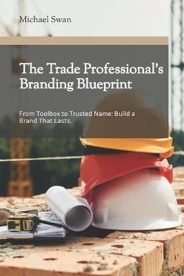 The Trade Professional's Branding Blueprint - Michael Swan - cover