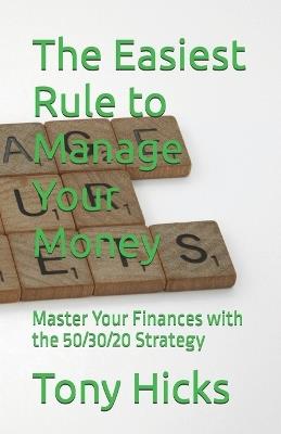 The Easiest Rule to Manage Your Money: Master Your Finances with the 50/30/20 Strategy - Tony Hicks - cover