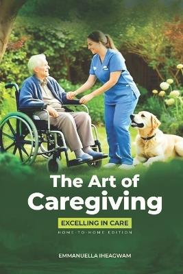 The Art of Caregiving: Excelling in Care - Emmanuella Iheagwam - cover