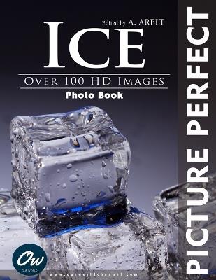 Ice: Picture Perfect Photo Book - A Arelt,Our World - cover