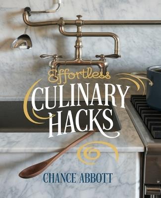 Effortless Culinary Hacks: Time-Saving Strategies for Simplified and Enjoyable Meal Preparation - Chance Abbott - cover