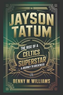 Jayson Tatum: The Rise of a Celtics Superstar- A Journey to Greatness - Benny M Williams - cover