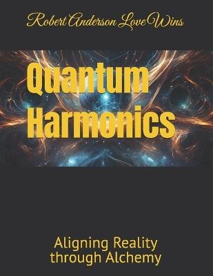 Quantum Harmonics: Aligning Reality through Alchemy - Robert Anderson Love Wins - cover