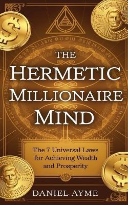 The Hermetic Millionaire Mind: The 7 Universal Laws for Achieving Wealth and Prosperity - Daniel Ayme - cover