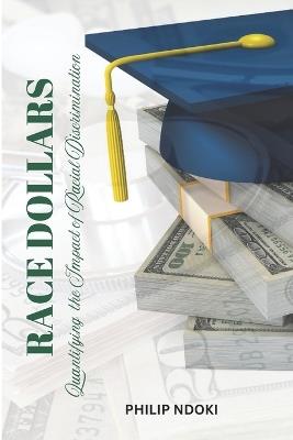 Race Dollars: Quantifying the Impact of Racial Discrimination - Philip Ndoki - cover