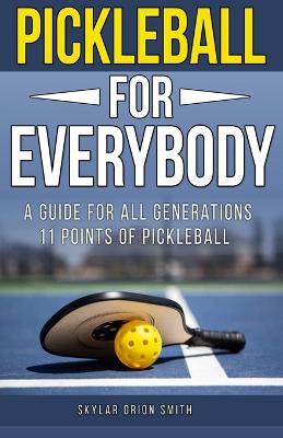 Pickleball for Everybody: A guide for all generations: 11 points of Pickleball step by step guide and tips - Skylar Orian Smith - cover