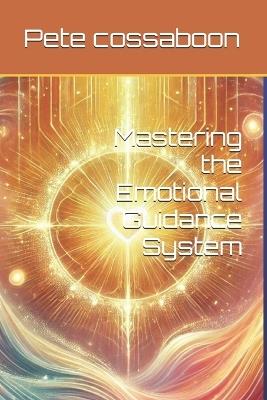 Mastering the Emotional Guidance System - Pete Cossaboon - cover