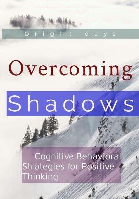 Overcoming Shadows: Cognitive Behavioral Strategies for Positive Thinking - Bright Days - cover