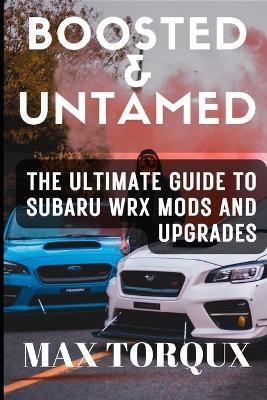 Boosted & Untamed: The Ultimate Guide to Subaru WRX Mods and Upgrades - Max Torqux - cover