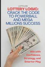 Lottery Logic: Crack the Code to Powerball and Mega Millions Success: Win with Confidence, Strategy, and Smarter Play