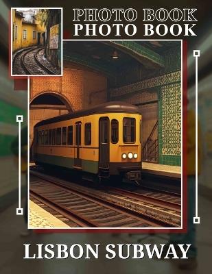 Lisbon Subway Photo Book: Explore 40 Stunning Scenes Of Lisbon's Underground Transit System For Urban Aficionados - Herman West - cover
