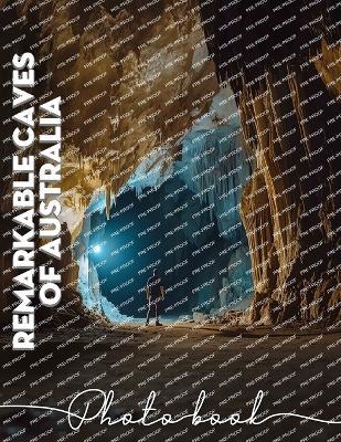 Remarkable Caves Of Australia Photo Book: Explore Stunning Underground Landscapes With 40 Captivating Images Of Australia's Natural Wonders - Sonny Beck - cover