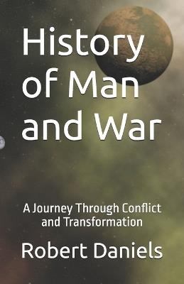 History of Man and War: A Journey Through Conflict and Transformation - Robert Lee Daniels - cover