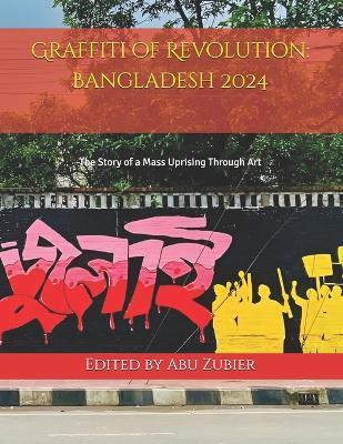 Graffiti of Revolution: Bangladesh 2024: The Story of a Mass Uprising Through Art - Abu Zubier - cover