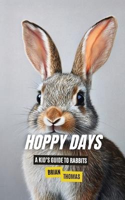 Hoppy Days: A Kid's Guide to Rabbits - Brian Thomas - cover