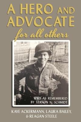 A Hero and Advocate for All Others: WWII as Remembered by Vernon N. Schmidt - Kaye Ackermann,Reagan Steele,Laura Bailey - cover