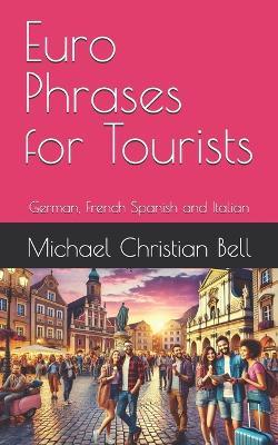 Euro Phrases for Tourists: German, French Spanish and Italian - Michael Christian Bell - cover