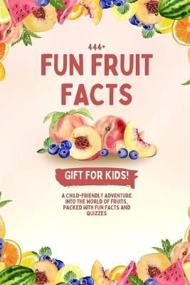 444+ Fun Fruit Facts for Kids: Discover Sweet, Juicy, and Totally Amazing Fruit Trivia!: A Child-Friendly Adventure Into the World of Fruits, Packed With Fun Facts and Quizzes - Rabea Hadi - cover