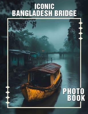 Iconic Bangladesh Bridge Photo Book: 40 Stunning Images To Explore Bangladesh's Architectural Marvels And Scenic Beauty - Brendon Tyler - cover