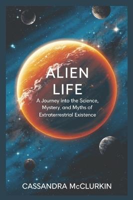 Alien Life: A Journey into the Science, Mystery, and Myths of Extraterrestrial Existence - Cassandra McClurkin - cover