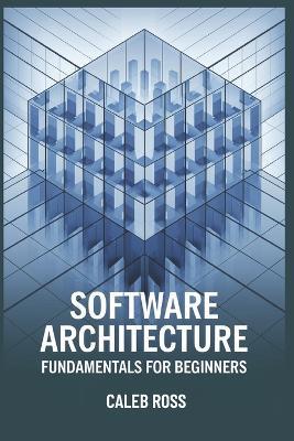 Software Architecture Fundamentals For Beginners - Caleb Ross - cover