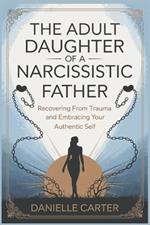 The Adult Daughter of a Narcissistic Father: Recovering from Trauma and Embracing Your Authentic Self