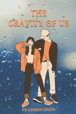 The Gravity of Us: Two High School Seniors Navigate Love, Ambition, and Dreams Beyond the Stars - Laura Lee,London Smith - cover