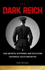 The Dark Reich: Nazi Secrets, Mysteries, and Occultism: Historical Facts and Myths
